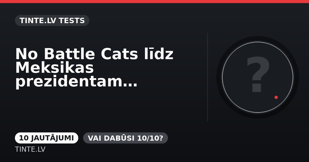 No Battle Cats līdz Meksikas prezidentam: cik plašas ir tavas zināšanas?