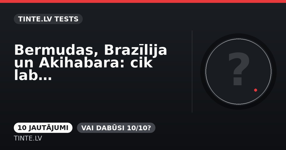 Bermudas, Brazīlija un Akihabara: cik laba ir tava ģeogrāfija?