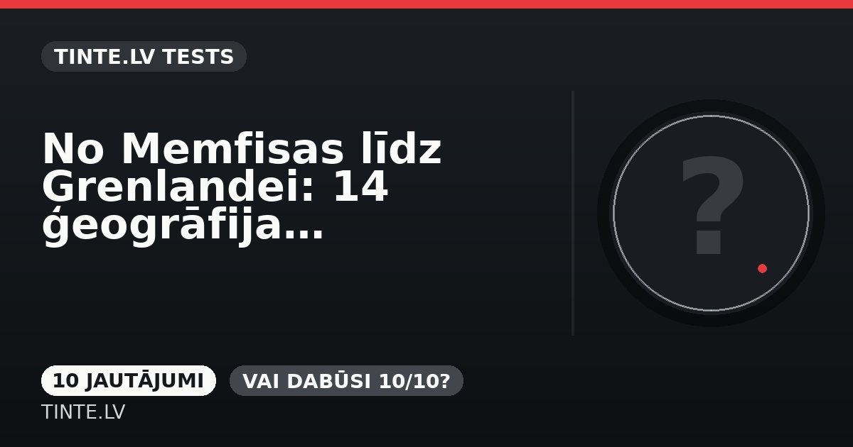 No Memfisas līdz Grenlandei: 14 ģeogrāfijas āķīgie jautājumi