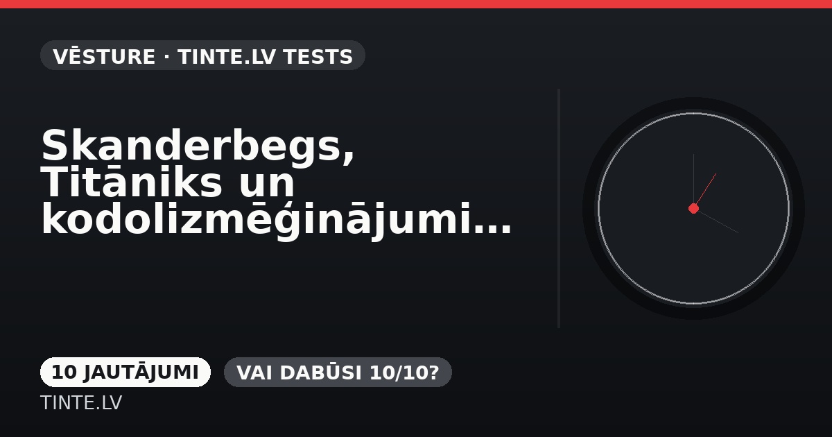 Skanderbegs, Titāniks un kodolizmēģinājumi: cik daudz zini par vēsturi?